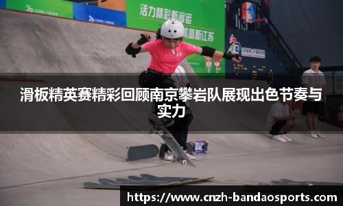 滑板精英赛精彩回顾南京攀岩队展现出色节奏与实力