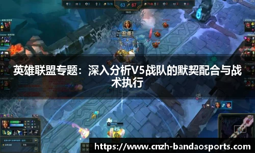 英雄联盟专题：深入分析V5战队的默契配合与战术执行