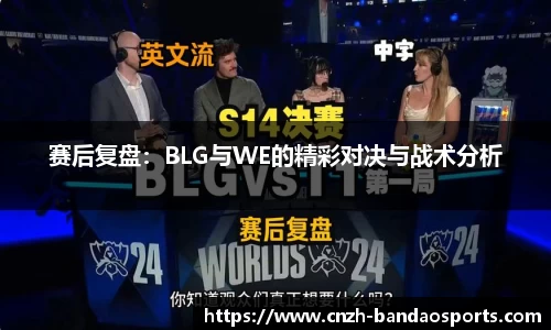 赛后复盘：BLG与WE的精彩对决与战术分析
