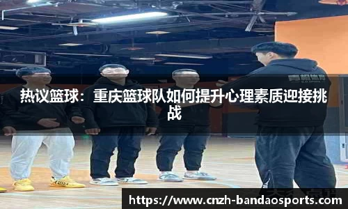 热议篮球：重庆篮球队如何提升心理素质迎接挑战