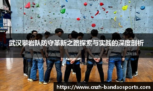 武汉攀岩队防守革新之路探索与实践的深度剖析