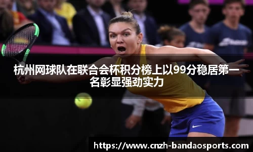 杭州网球队在联合会杯积分榜上以99分稳居第一名彰显强劲实力