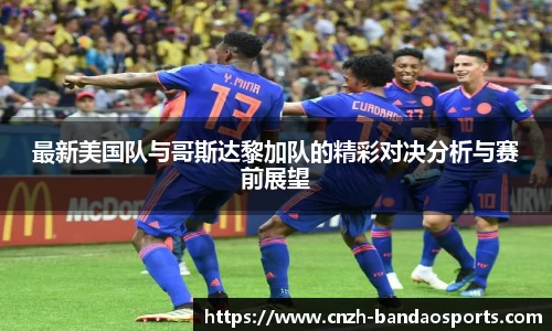最新美国队与哥斯达黎加队的精彩对决分析与赛前展望