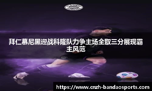 拜仁慕尼黑迎战科隆队力争主场全取三分展现霸主风范