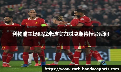 利物浦主场迎战米迪实力对决期待精彩瞬间